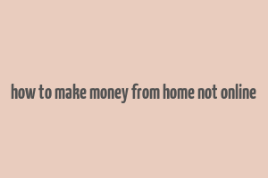 how to make money from home not online