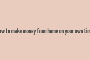 how to make money from home on your own time