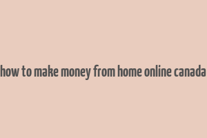 how to make money from home online canada