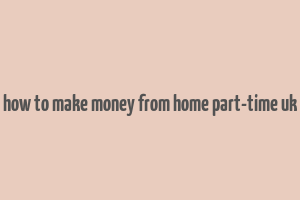 how to make money from home part-time uk