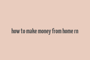 how to make money from home rn