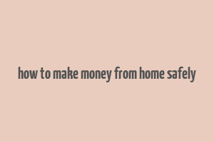 how to make money from home safely