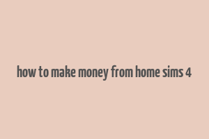 how to make money from home sims 4