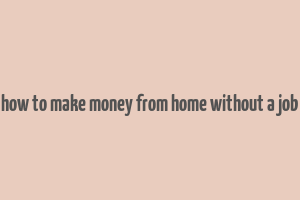 how to make money from home without a job