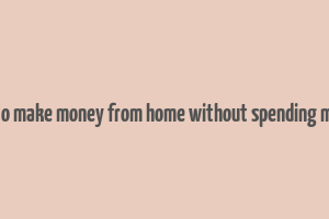 how to make money from home without spending money