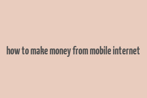 how to make money from mobile internet