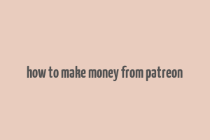 how to make money from patreon