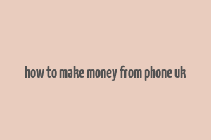 how to make money from phone uk