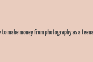 how to make money from photography as a teenager