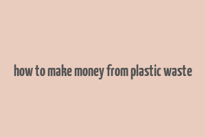 how to make money from plastic waste