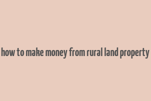 how to make money from rural land property