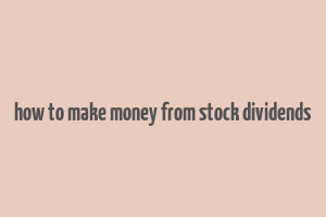 how to make money from stock dividends