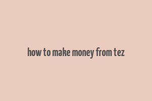 how to make money from tez