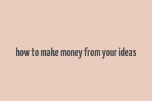 how to make money from your ideas