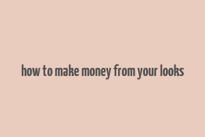 how to make money from your looks