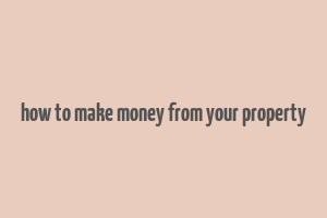 how to make money from your property