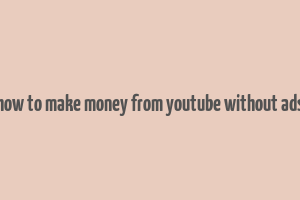 how to make money from youtube without ads