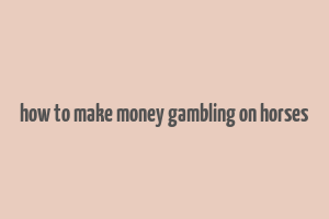 how to make money gambling on horses