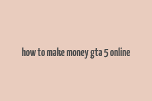 how to make money gta 5 online