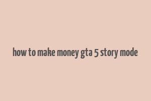 how to make money gta 5 story mode