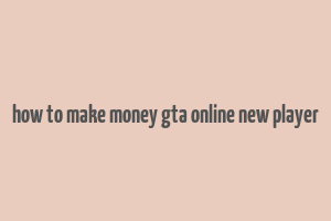 how to make money gta online new player