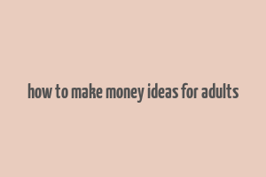 how to make money ideas for adults