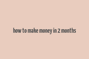 how to make money in 2 months