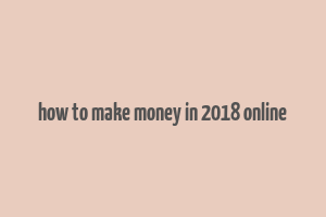 how to make money in 2018 online