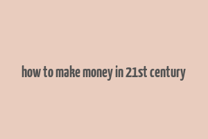 how to make money in 21st century