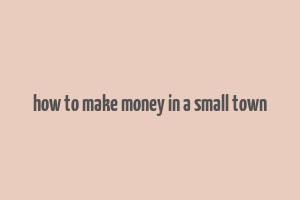 how to make money in a small town