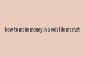 how to make money in a volatile market