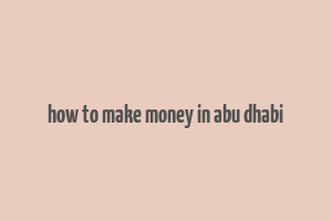 how to make money in abu dhabi