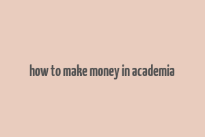 how to make money in academia