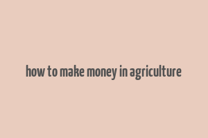 how to make money in agriculture