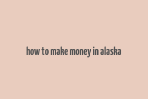 how to make money in alaska