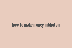 how to make money in bhutan