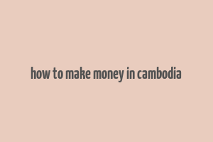 how to make money in cambodia