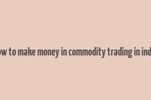 how to make money in commodity trading in india