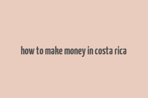 how to make money in costa rica