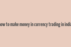 how to make money in currency trading in india