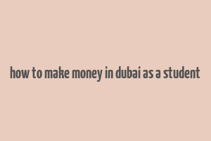 how to make money in dubai as a student