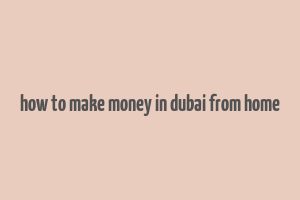 how to make money in dubai from home