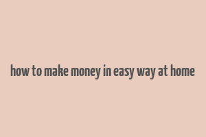 how to make money in easy way at home