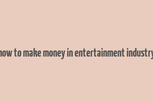 how to make money in entertainment industry