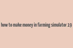 how to make money in farming simulator 19