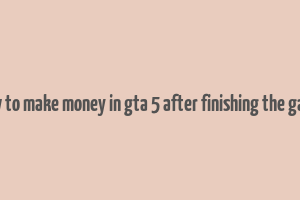 how to make money in gta 5 after finishing the game