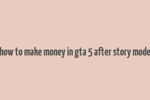 how to make money in gta 5 after story mode