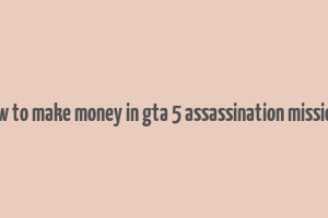 how to make money in gta 5 assassination missions