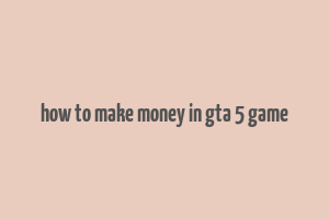 how to make money in gta 5 game