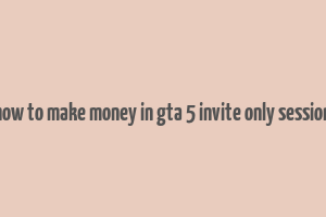 how to make money in gta 5 invite only session